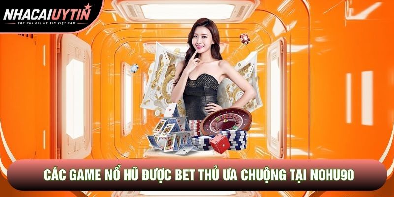 Các game nổ hũ được bet thủ ưa chuộng tại Nohu90 Các game nổ hũ được bet thủ ưa chuộng tại Nohu90